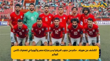 الكشف عن هويته.. حكم من جنوب إفريقيا يدير مباراة مصر وإثيوبيا في تصفيات كأس العالم